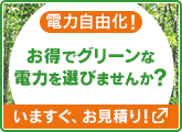 電力自由化！ お得でグリーンな電力を選びませんか？ いますぐ、お見積り！